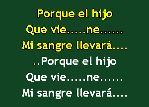 Porque el hijo
Que vie ..... ne ......
Mi sangre llevari...

..Porque el hijo
Que vie ..... ne ......
Mi sangre llevara'z....