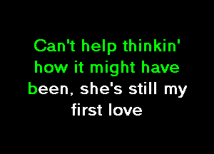 Can't help thinkin'
how it might have

been, she's still my
first love