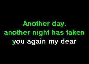 Another day.

another night has taken
you again my dear