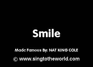 Smnle

Made Famous Byz NAT KING COLE

(Q www.singtotheworld.com