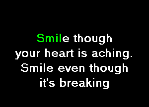 Smile though

your heart is aching.
Smile even though
it's breaking