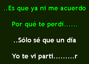 ..Es que ya ni me acuerdo
Por que'e te perdi ......
..Sc')lo 563 que un dia

Yo te vi parti ......... r