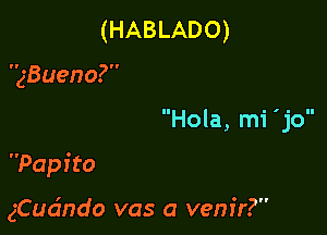 (HABLADO)

'zBueno?
Hola, mi 'jo

Papi to

gCudndo vas a venir?