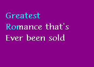 Greatest
Romance that's

Ever been sold