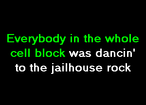 Everybody in the whole

cell block was dancin'
to the jailhouse rock