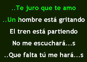 ..Te juro que te amo
..Un hombre esta'i gritando
El tren esta'i partiendo
No me escuchara...s

..Que falta tu me hara't...s