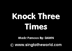 Knock Three

Times

Made Famous 8y. DAWN

(Q www.singtotheworld.com
