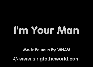 ll'm Your Mom

Made Famous 8y. WHAM

(Q www.singtotheworld.com