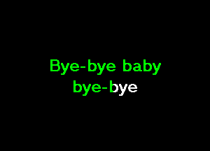 Bye- bye baby

bye- bye