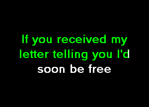 If you received my

letter telling you I'd
soon be free