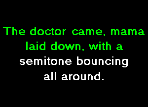 The doctor came, mama
laid down, with a

semitone bouncing
all around.
