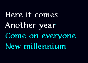 Here it comes
Another year

Come on everyone
New millennium