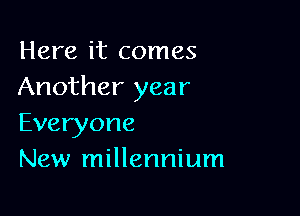 Here it comes
Another year

Everyone
New millennium