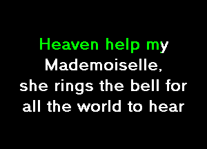 Heaven help my
Mademoiselle,

she rings the bell for
all the world to hear