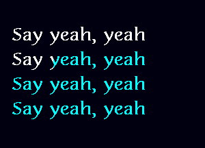 Say yeah, yeah
Say yeah, yeah

Say yeah, yeah
Say yeah, yeah