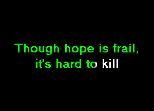 Though hope is frail,

it's hard to kill