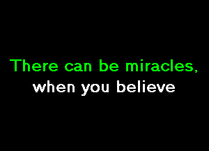 There can be miracles,

when you believe