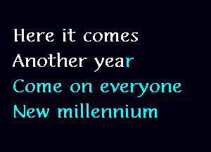 Here it comes
Another year

Come on everyone
New millennium