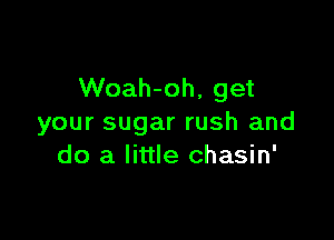 Woah-oh, get

your sugar rush and
do a little chasin'