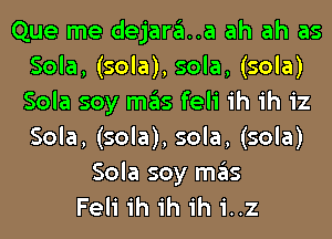 Que me dejara..a ah ah as
Sola, (sola), sola, (sola)
Sola soy mas feli ih ih iz
Sola, (sola), sola, (sola)

Sola soy mas
Feli ih ih ih i..z
