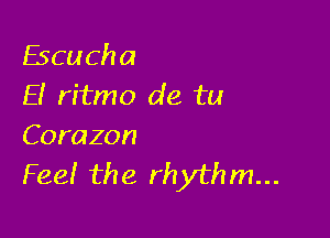 Escucha
E! ritmo de tu

Corazon
Feel the rhythm...