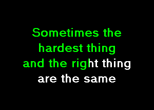 Sometimes the
hardest thing

and the right thing
are the same