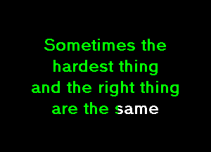 Sometimes the
hardest thing

and the right thing
are the same