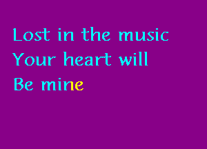 Lost in the music
Your heart will

Be mine