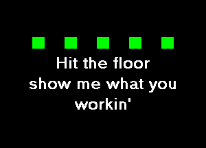 El III E El El
Hitthefloor

show me what you
workin'