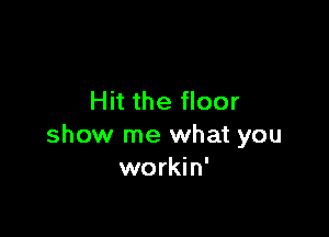 Hit the floor

show me what you
workin'