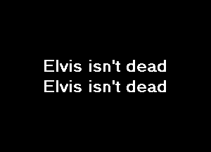 Elvis isn't dead

Elvis isn't dead