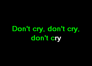 Don't cry, don't cry,

don't cry