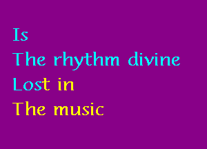 Is
The rhythm divine

Lost in
The music