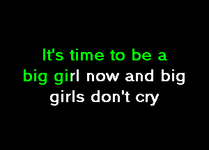 It's time to be a

big girl now and big
girls don't cry