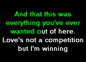 And that this was
everything you've ever
wanted out of here.
Love's not a competition
but I'm winning