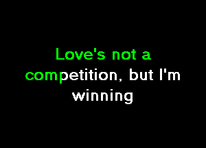 Love's not a

competition, but I'm
winning