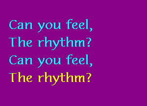 Can you feel,
The rhythm?

Can you feel,
The rhythm?