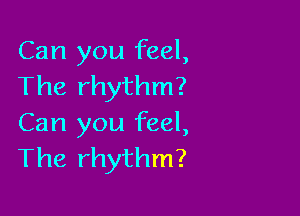 Can you feel,
The rhythm?

Can you feel,
The rhythm?