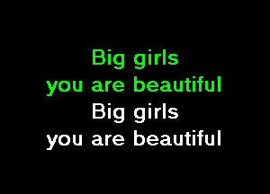 Big girls
you are beautiful

Big girls
you are beautiful