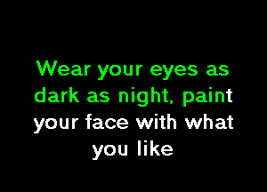 Wear your eyes as

dark as night, paint
your face with what
you like