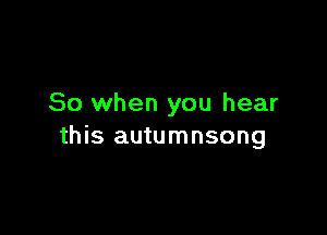 So when you hear

this autumnsong