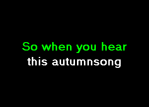 So when you hear

this autumnsong