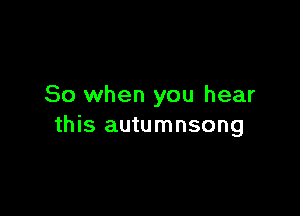 So when you hear

this autumnsong