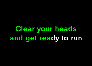 Clear your heads

and get ready to run