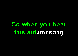 So when you hear

this autumnsong