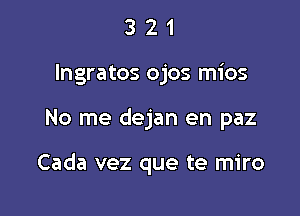 3 2 1
lngratos ojos mios

No me dejan en paz

Cada vez que te miro