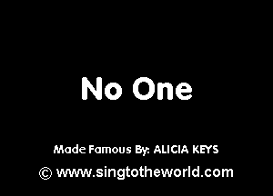 No One

Made Famous 8y. ALICIA KEYS
(Q www.singtotheworld.com
