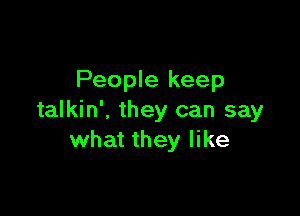 People keep

talkin', they can say
what they like