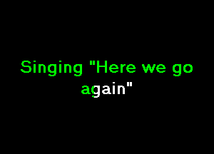 Singing Here we go

again