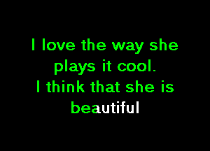 I love the way she
plays it cool.

I think that she is
beautiful